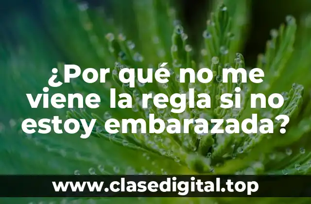 ¿Por qué no me viene la regla si no estoy embarazada?