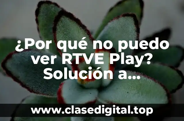 ¿Por qué no puedo ver RTVE Play? Solución a problemas comunes de acceso