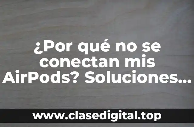 ¿Por qué no se conectan mis AirPods? Soluciones y consejos para resolver el problema