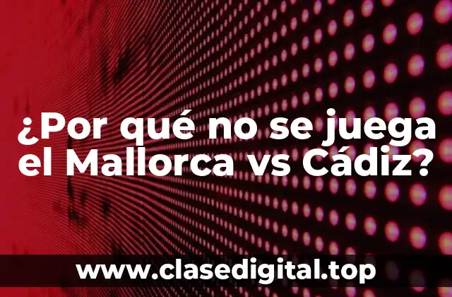 ¿Por qué no se juega el Mallorca vs Cádiz?