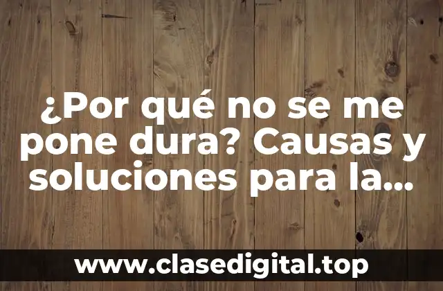 ¿Por qué no se me pone dura? Causas y soluciones para la disfunción eréctil