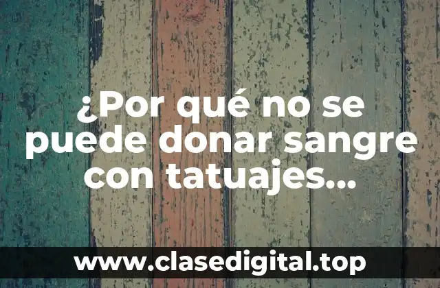 ¿Por qué no se puede donar sangre con tatuajes recientes?