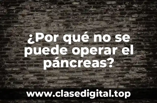 ¿Por qué no se puede operar el páncreas?
