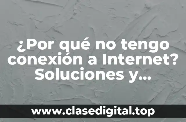 ¿Por qué no tengo conexión a Internet? Soluciones y Razones Comunes