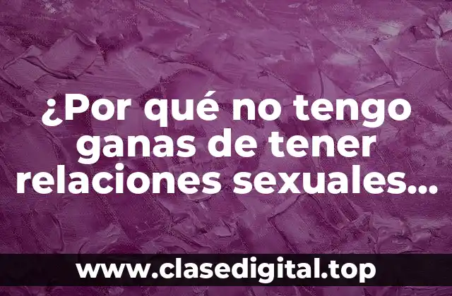 ¿Por qué no tengo ganas de tener relaciones sexuales soy mujer?