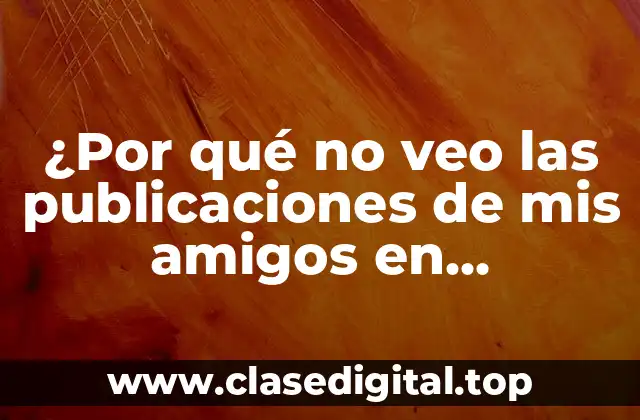 ¿Por qué no veo las publicaciones de mis amigos en Facebook?