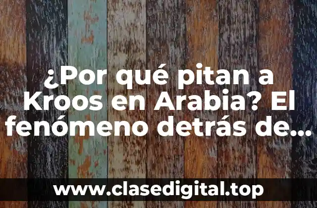 ¿Por qué pitan a Kroos en Arabia? El fenómeno detrás de la controversia