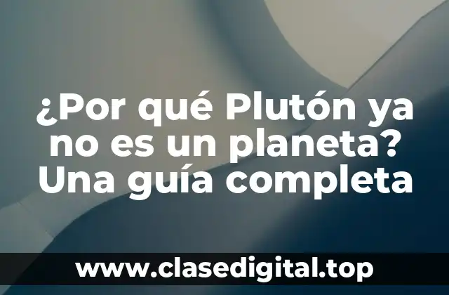 ¿Por qué Plutón ya no es un planeta? Una guía completa