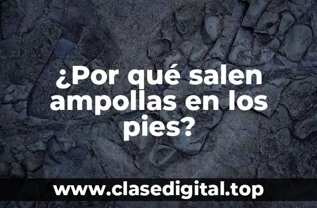 ¿Por qué salen ampollas en los pies?