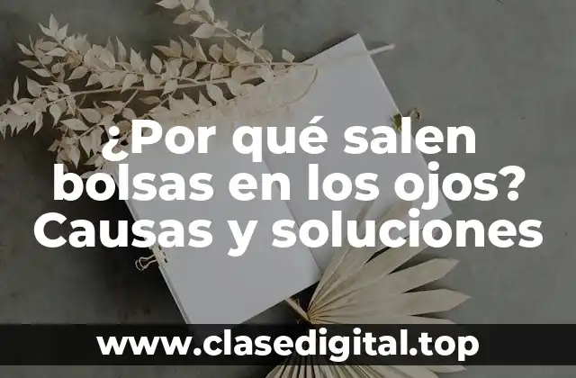 ¿Por qué salen bolsas en los ojos? Causas y soluciones