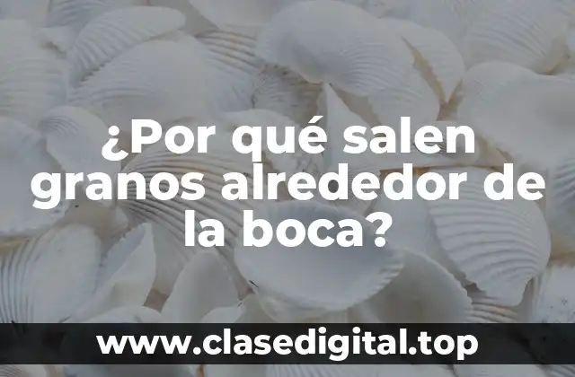¿Por qué salen granos alrededor de la boca?