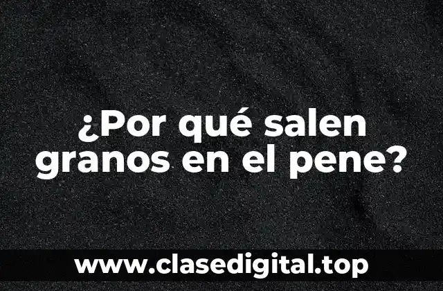 ¿Por qué salen granos en el pene?