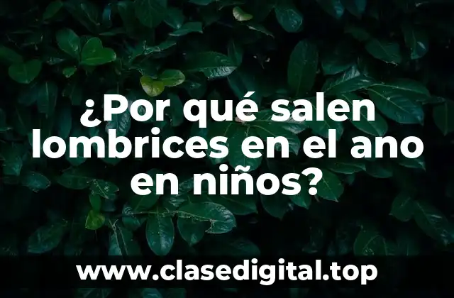 ¿Por qué salen lombrices en el ano en niños?