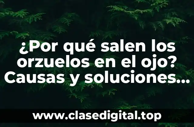 ¿Por qué salen los orzuelos en el ojo? Causas y soluciones efectivas