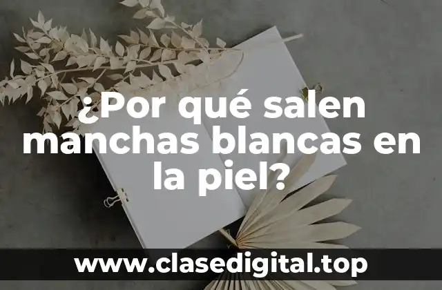 ¿Por qué salen manchas blancas en la piel?