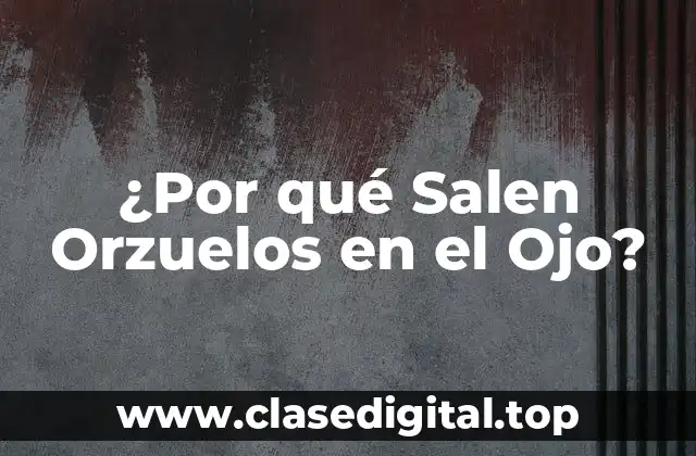 ¿Por qué Salen Orzuelos en el Ojo?