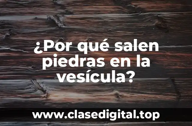¿Por qué salen piedras en la vesícula?