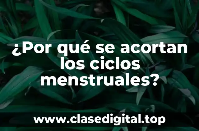 ¿Por qué se acortan los ciclos menstruales?