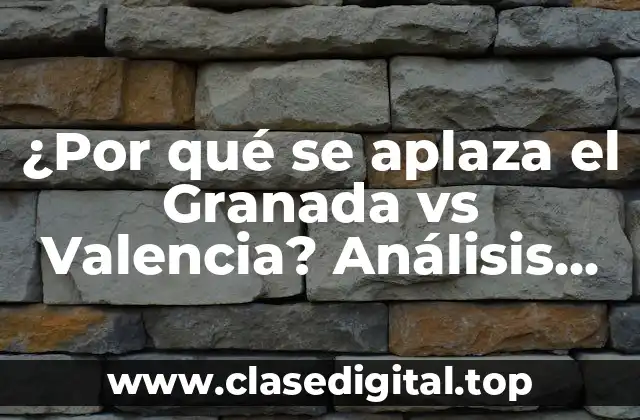 ¿Por qué se aplaza el Granada vs Valencia? Análisis detallado de la situación