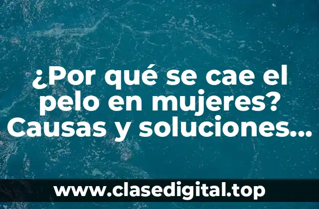 ¿Por qué se cae el pelo en mujeres? Causas y soluciones para la pérdida de cabello femenino