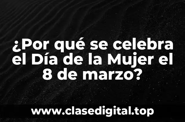 ¿Por qué se celebra el Día de la Mujer el 8 de marzo?