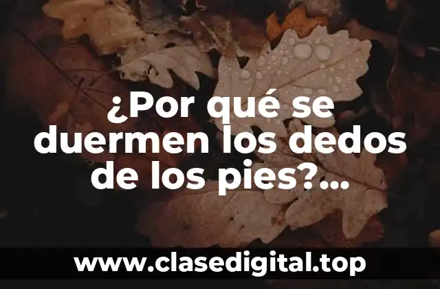 ¿Por qué se duermen los dedos de los pies? (Soluciones y Causas)