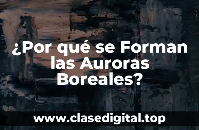 ¿Por qué se Forman las Auroras Boreales?