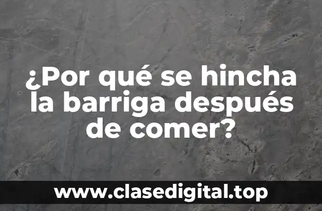 ¿Por qué se hincha la barriga después de comer?