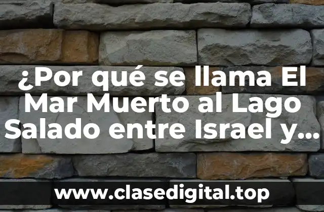 ¿Por qué se llama El Mar Muerto al Lago Salado entre Israel y Jordania?