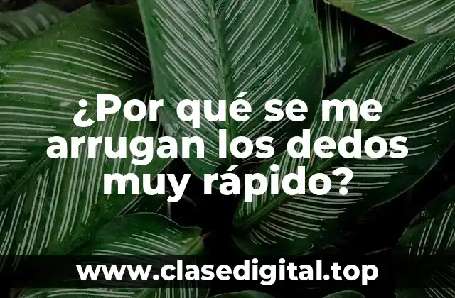 ¿Por qué se me arrugan los dedos muy rápido?
