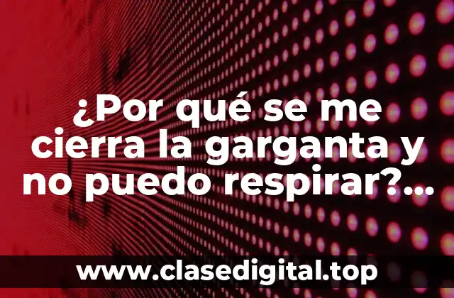 ¿Por qué se me cierra la garganta y no puedo respirar? Ansiedad, estrés o algo más
