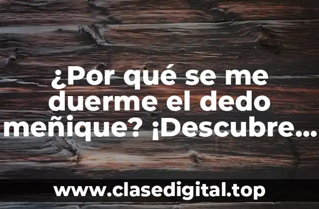 ¿Por qué se me duerme el dedo meñique? ¡Descubre las causas y soluciones!