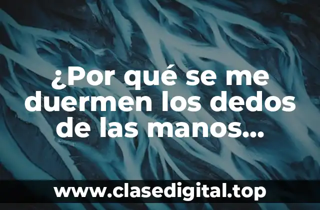 ¿Por qué se me duermen los dedos de las manos mientras duermo?