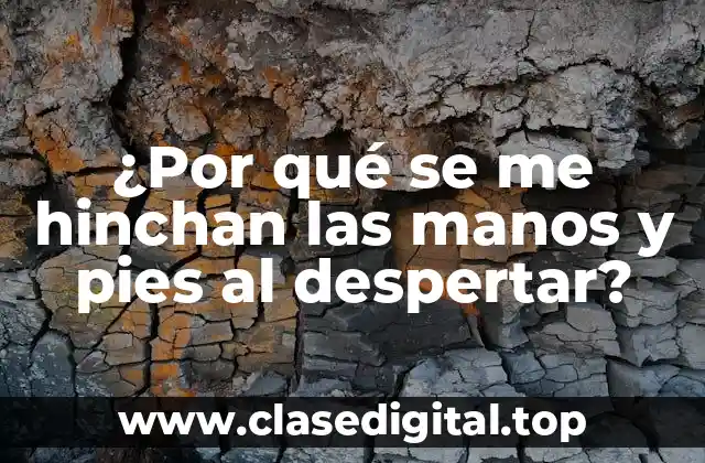 ¿Por qué se me hinchan las manos y pies al despertar?