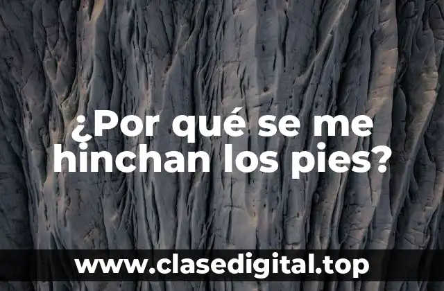¿Por qué se me hinchan los pies?
