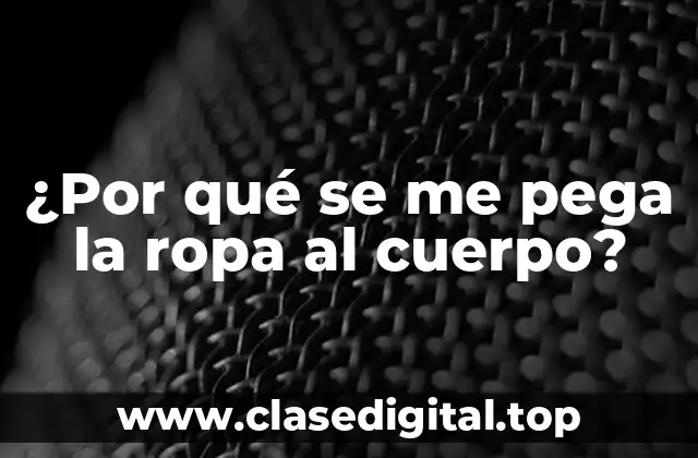 ¿Por qué se me pega la ropa al cuerpo?