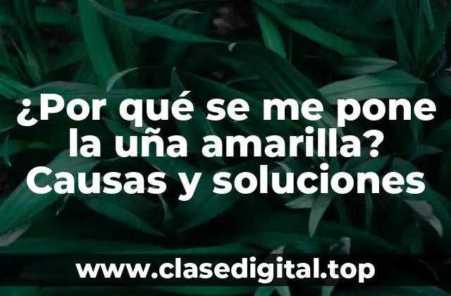 ¿Por qué se me pone la uña amarilla? Causas y soluciones