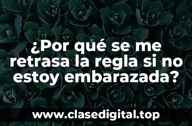 ¿Por qué se me retrasa la regla si no estoy embarazada?