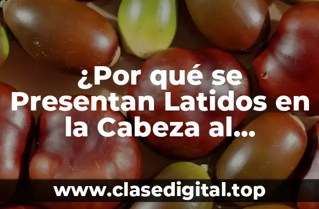 ¿Por qué se Presentan Latidos en la Cabeza al Acostarse?