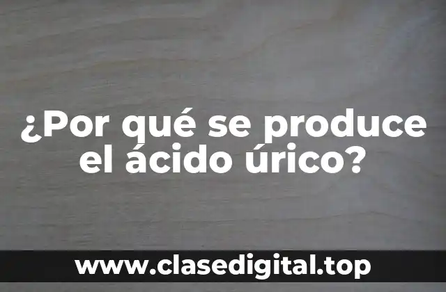 ¿Por qué se produce el ácido úrico?