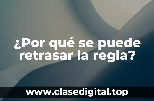 ¿Por qué se puede retrasar la regla?