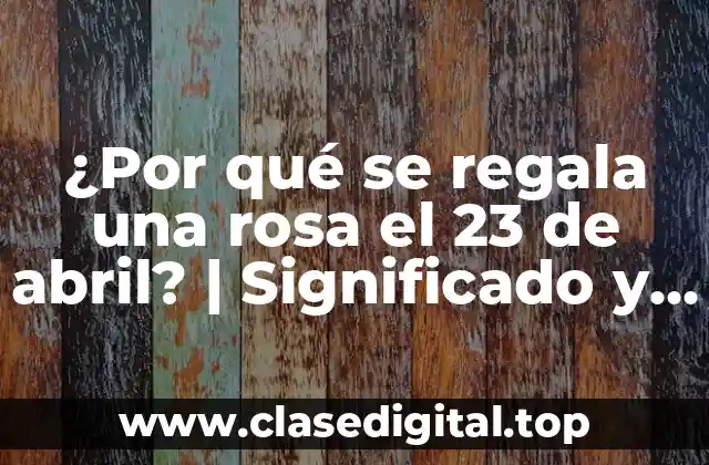 ¿Por qué se regala una rosa el 23 de abril? | Significado y Tradición
