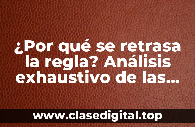 ¿Por qué se retrasa la regla? Análisis exhaustivo de las causas y consecuencias