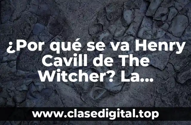 ¿Por qué se va Henry Cavill de The Witcher? La sorprendente salida del actor de la serie de Netflix