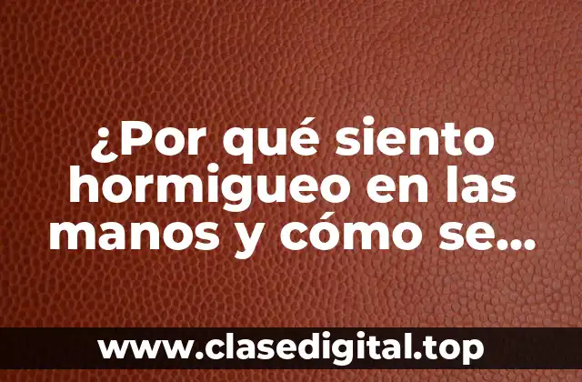 ¿Por qué siento hormigueo en las manos y cómo se quita?