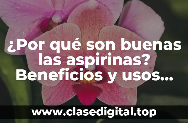 ¿Por qué son buenas las aspirinas? Beneficios y usos sorprendentes