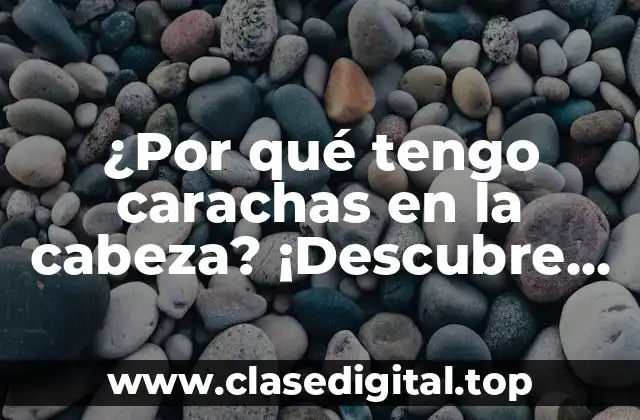 ¿Por qué tengo carachas en la cabeza? ¡Descubre las respuestas aquí!
