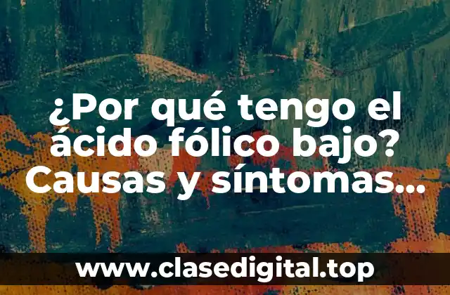 ¿Por qué tengo el ácido fólico bajo? Causas y síntomas del déficit de ácido fólico