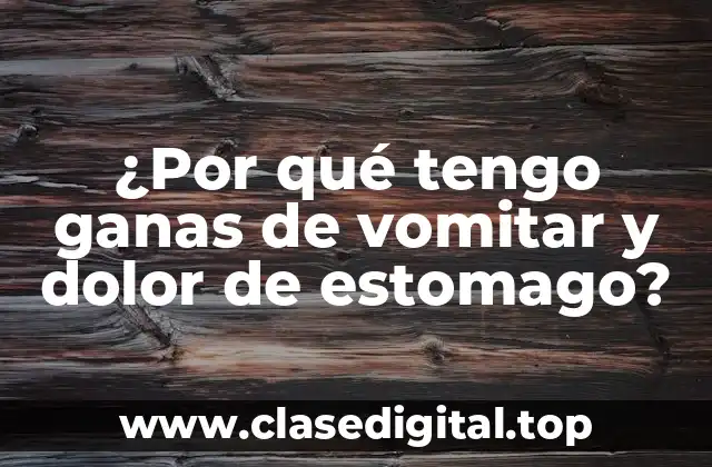 ¿Por qué tengo ganas de vomitar y dolor de estomago?
