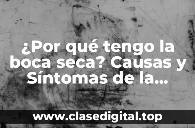¿Por qué tengo la boca seca? Causas y Síntomas de la Xerostomía